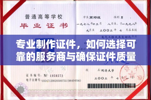 滁州专业制作证件，如何选择可靠的服务商与确保证件质量