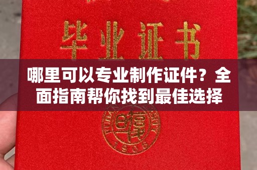 滁州哪里可以专业制作证件？全面指南帮你找到最佳选择