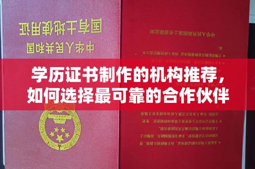 滁州学历证书制作的机构推荐，如何选择最可靠的合作伙伴？