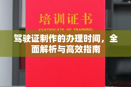 滁州驾驶证制作的办理时间，全面解析与高效指南