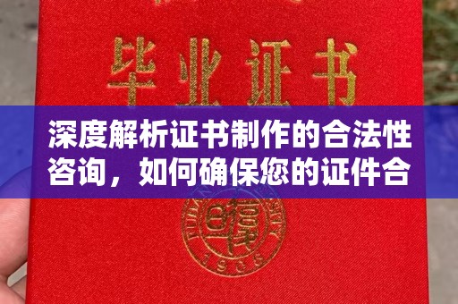 滁州深度解析证书制作的合法性咨询，如何确保您的证件合规