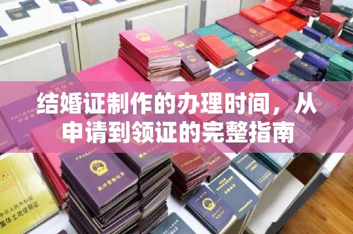 滁州结婚证制作的办理时间，从申请到领证的完整指南