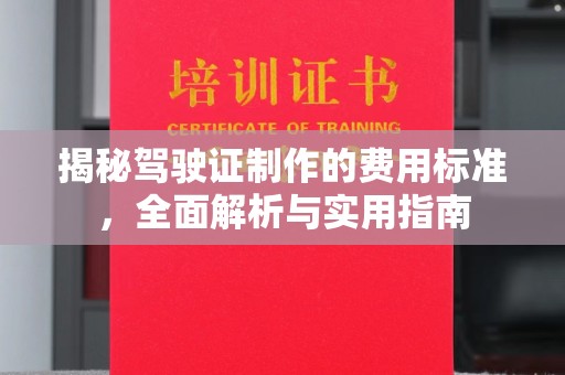 滁州揭秘驾驶证制作的费用标准，全面解析与实用指南