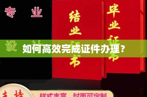 滁州如何高效完成证件办理？