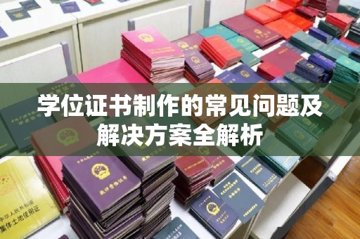 滁州学位证书制作的常见问题及解决方案全解析