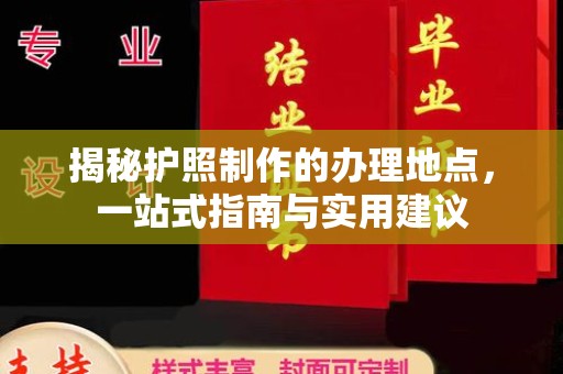 滁州揭秘护照制作的办理地点，一站式指南与实用建议