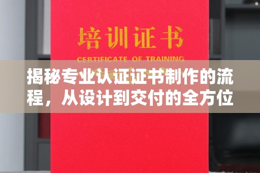 滁州揭秘专业认证证书制作的流程，从设计到交付的全方位指南