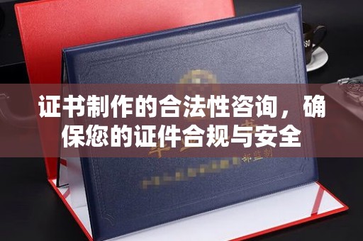 滁州证书制作的合法性咨询，确保您的证件合规与安全