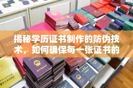 滁州揭秘学历证书制作的防伪技术，如何确保每一张证书的真实性