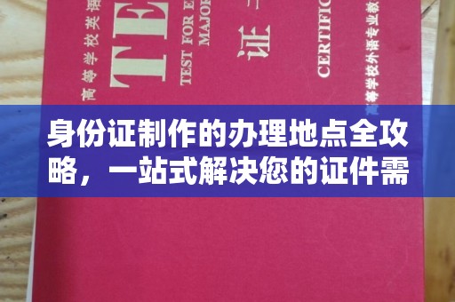 滁州身份证制作的办理地点全攻略，一站式解决您的证件需求