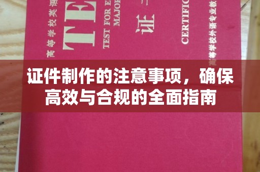 滁州证件制作的注意事项，确保高效与合规的全面指南
